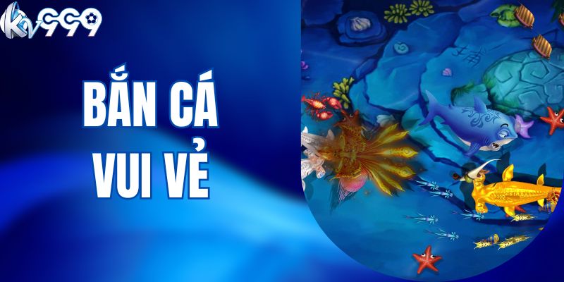 Bắn Cá Vui Vẻ KV999 - Hướng Dẫn Cách Chơi Và Mẹo Trúng Lớn