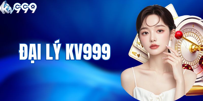 Đại Lý KV999 – Cơ Hội Kiếm Tiền Cực Khủng Cho Hội Viên