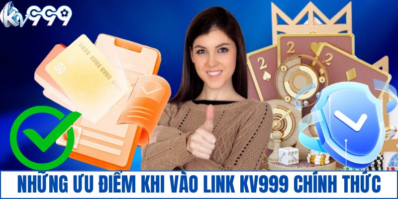 Những ưu điểm khi vào link KV999 chính thức