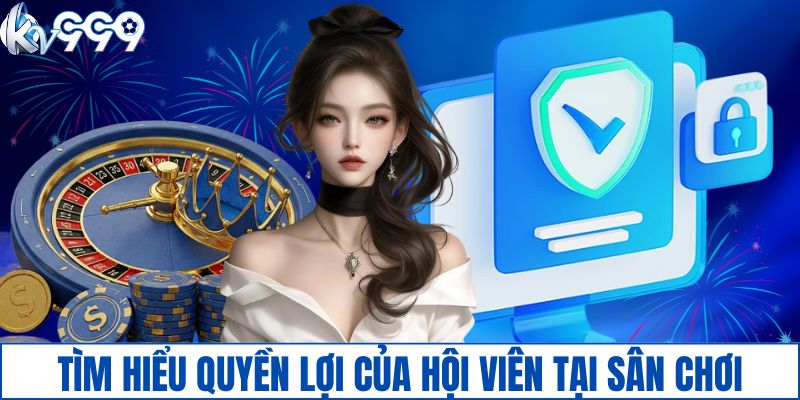 Tìm hiểu quyền lợi của hội viên tại sân chơi